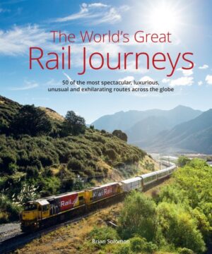 Worlds Great Railway Journeys - 50 of the most spectacular, luxurious,  unusual and exhilarating routes across the globe