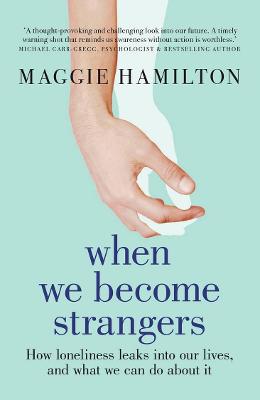 When We Become Strangers - How Loneliness Leaks Into Our Lives And What We Can Do About It