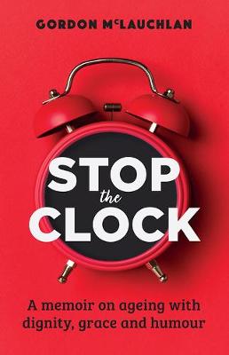 Stop The Clock - A Memoir On Ageing With Dignity Grace And Humour