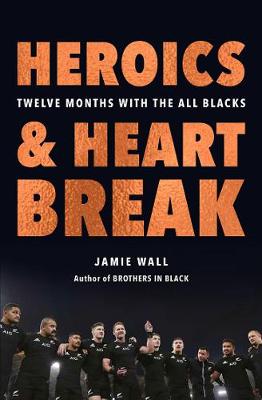 Heroics And Heartbreak - Twelve Months with the All Blacks