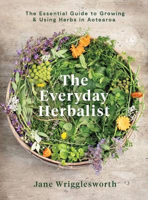 Everyday Herbalist - The Essential Guide To Growing And Using Herbs In Aotearoa