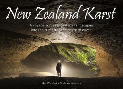 New Zealand Karst - A Voyage Across Limestone Landscapes Into The Subterranean Realm Of Caves