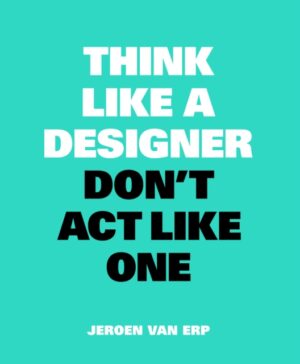 Think Like A Designer Dont Act Like One